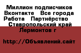 Миллион подписчиков Вконтакте - Все города Работа » Партнёрство   . Ставропольский край,Лермонтов г.